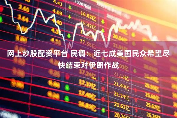 网上炒股配资平台 民调：近七成美国民众希望尽快结束对伊朗作战
