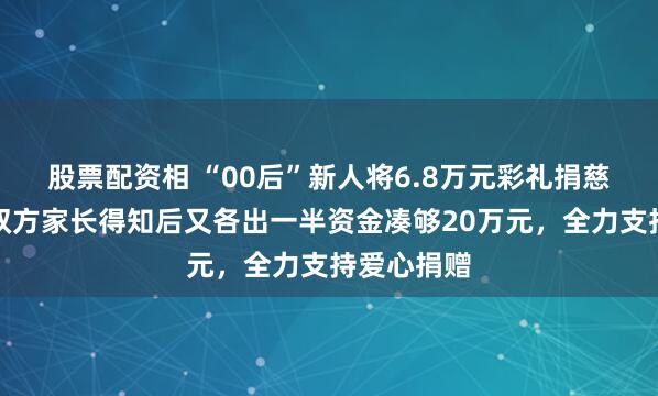 股票配资相 “00后”新人将6.8万元彩礼捐慈善机构，双方家长得知后又各出一半资金凑够20万元，全力支持爱心捐赠